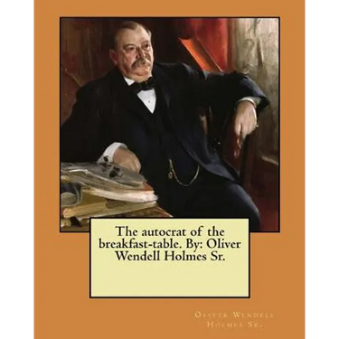 The autocrat of the breakfast-table. By: Oliver Wendell Holmes Sr.