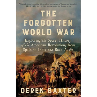The Forgotten World War: Exploring the Secret History of the American Revolution, from Spain to India and Back Again