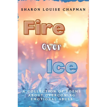 Fire Over Ice: A Collection of Poems About Overcoming Emotional Abuse