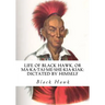 Life of Black Hawk, or Ma-ka-tai-me-she-kia-kiak: Dictated by Himself