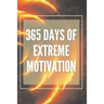 365 Days of Extreme Motivation: Powerful motivational book that will change your life to SUCCESS AND ABUNDANCE!