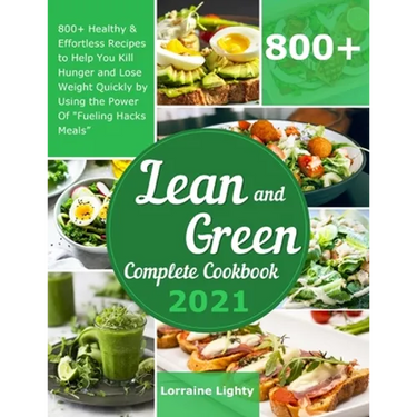 Lean and Green Complete Cookbook 2021: 800+ Healthy & Effortless Recipes to Help You Kill Hunger and Lose Weight Quickly by Using the Power of "Fuelin