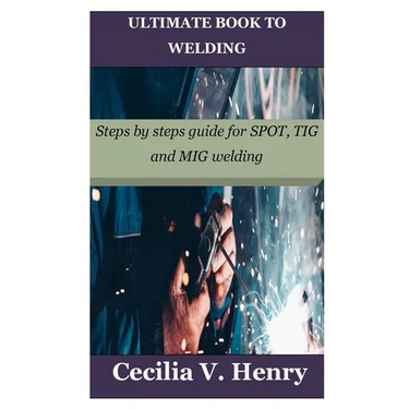 Ultimate Book to Welding: Steps by steps guide for SPOT, TIG and MIG welding