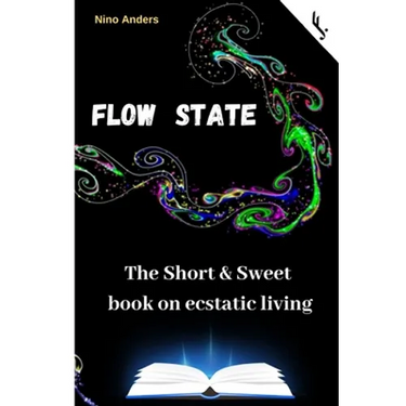 Flow State: The Short & Sweet book of ecstatic living: Your complete guide
