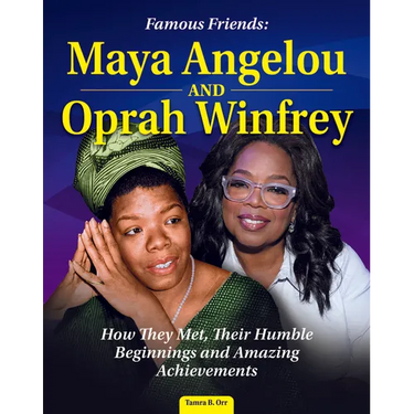 Famous Friends: Maya Angelou and Oprah Winfrey: How They Met, Their Humble Beginnings and Amazing Achievements