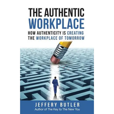 The Authentic Workplace: How Authenticity Is Creating The Workplace Of Tomorrow
