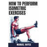 How to Perform Isometric Exercises: A Comprehensive Guide to Building Strength, Muscle, and Endurance Without Movement - Featuring Static Contraction