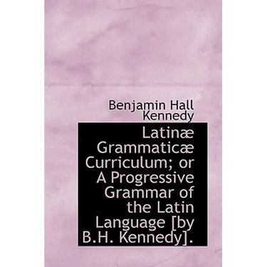 Latinae Grammaticae Curriculum; Or a Progressive Grammar of the Latin Language