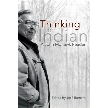 Thinking in Indian: A John Mowhawk Reader