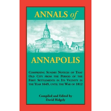 Annals of Annapolis: Comprising Sundry Notices of That Old City from the Period of the First Settlements in its Vicinity in the Year 1649,