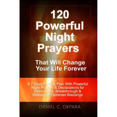120 Powerful Night Prayers that Will Change Your Life Forever: A 7 Days Fasting Plan With Powerful Prayers & Declarations for Deliverance, Breakthroug