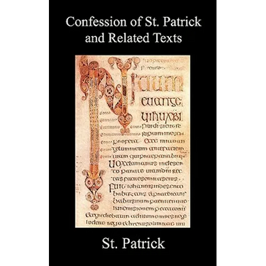 Confession of St. Patrick and Related Texts Including His Epistle to the Christian Subjects of the Tyrant Coroticus, St. Fiech's Metrical Life of St.