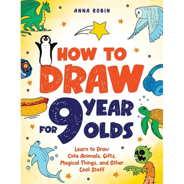 How to Draw for 9 Year Olds: Learn to Draw Cute Animals, Monsters, Gifts and Other Cool Things Book for Kids Age 9