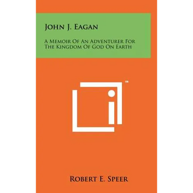John J. Eagan: A Memoir of an Adventurer for the Kingdom of God on Earth