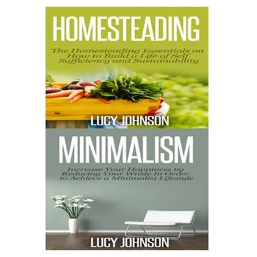 Homesteading: Minimalism: Sustainable Living - Learn How to Build a Life of Self Sufficiency; Minimalist Living - Learn How to Simpl