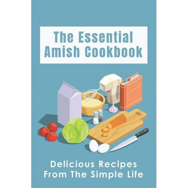 The Essential Amish Cookbook: Delicious Recipes From The Simple Life: Simply Delicious Amish Recipes You Should Try
