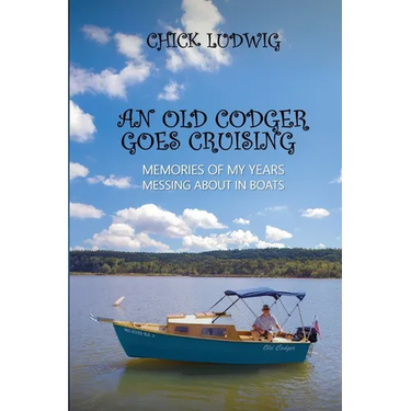 An Old Codger Goes Cruising: Memories of My Years Messing About in Boats