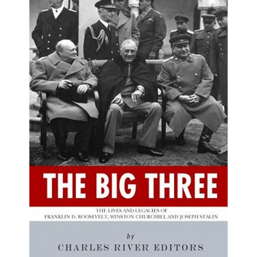The Big Three: The Lives and Legacies of Franklin D. Roosevelt, Winston Churchill and Joseph Stalin