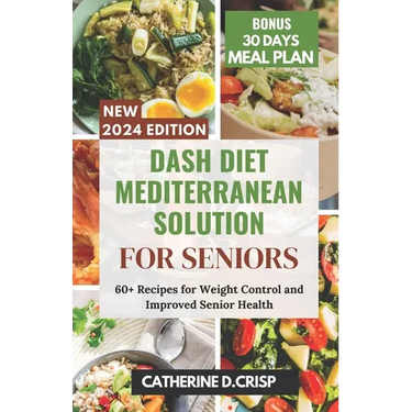 Dash Diet Mediterranean Solution for Seniors: 60+ Recipes for Weight Control and Improved Senior Health