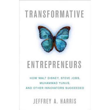 Transformative Entrepreneurs: How Walt Disney, Steve Jobs, Muhammad Yunus, and Other Innovators Succeeded