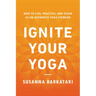 Ignite Your Yoga: How to Live, Practice, and Teach as an Authentic Yoga Steward