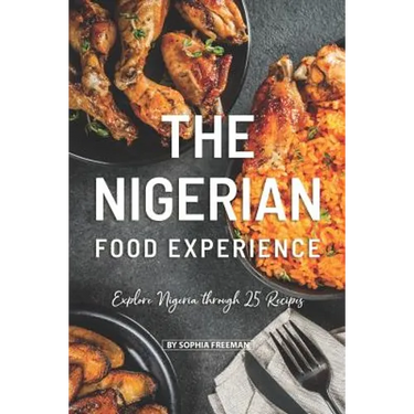 The Nigerian Food Experience: Explore Nigeria through 25 Recipes
