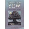 The Cult of the Yew: Tree of Life, Mystery and Magic