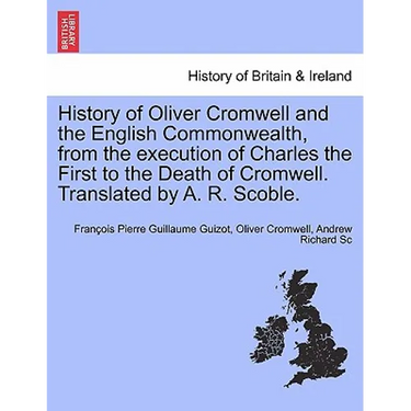 History of Oliver Cromwell and the English Commonwealth, from the execution of Charles the First to the Death of Cromwell. Translated by A. R. Scoble.