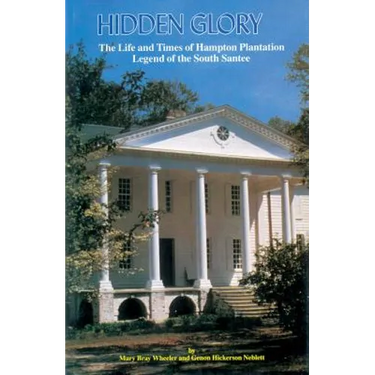 Hidden Glory: The Life and Times of Hampton Plantation, Legend of the South Santee