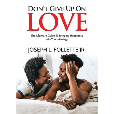 Don't Give Up On Love: The Ultimate Guide To Bringing Happiness Into Your Marriage