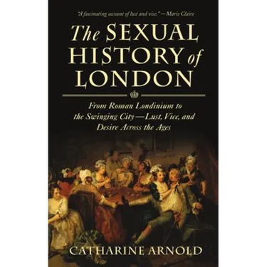 The Sexual History of London: From Roman Londinium to the Swinging City---Lust, Vice, and Desire Across the Ages