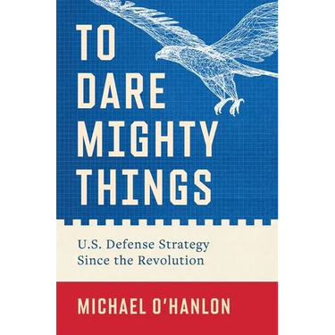 To Dare Mighty Things: U.S. Defense Strategy Since the Revolution