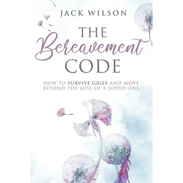 The Bereavement Code: How To Survive Grief and Move Beyond the Loss of a Loved One