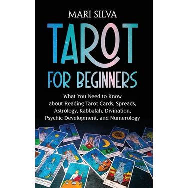 Tarot for Beginners: What You Need to Know about Reading Tarot Cards, Spreads, Astrology, Kabbalah, Divination, Psychic Development, and Numerology