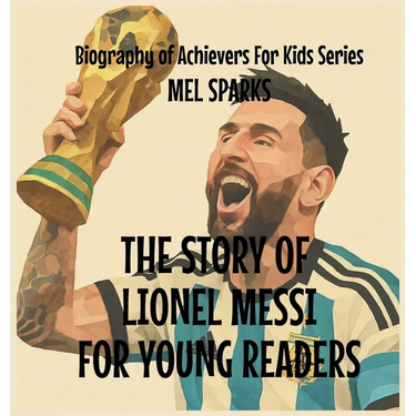 The Story Of Lionel Messi For Young Readers