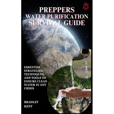 Preppers Water Purification Survival Guide: Essential Strategies, Techniques, and Tools to Ensure Clean Water in Any Crisis