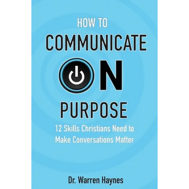 How to Communicate on Purpose: 12 Skills Christians Need to Make Conversations Matter