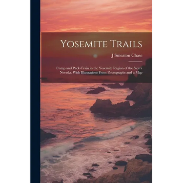 Yosemite Trails; Camp and Pack-train in the Yosemite Region of the Sierra Nevada. With Illustrations From Photographs and a Map