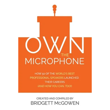 Own the Microphone: How 50 of the World's Best Professional Speakers Launched Their Careers (And How You Can, Too!)