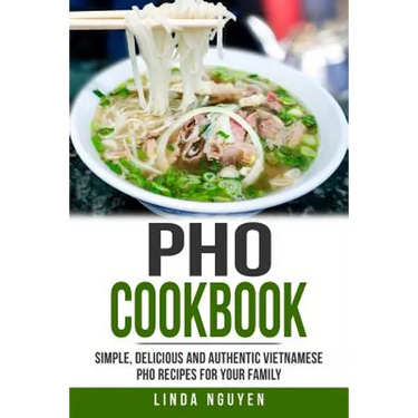 PHO Cookbook: Simple, Delicious and Authentic Vietnamese PHO Recipes for Your Family