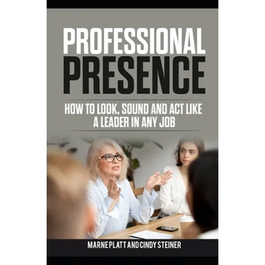 Professional Presence: How to Look, Sound, and Act Like a Leader in Any Job