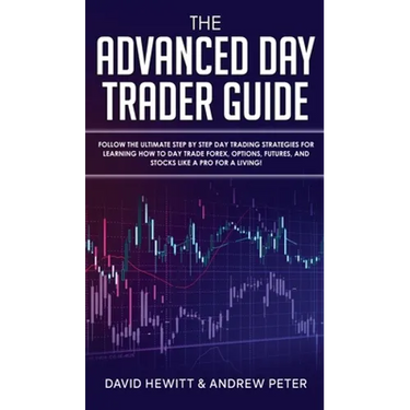 The Advanced Day Trader Guide: Follow the Ultimate Step by Step Day Trading Strategies for Learning How to Day Trade Forex, Options, Futures, and Stoc
