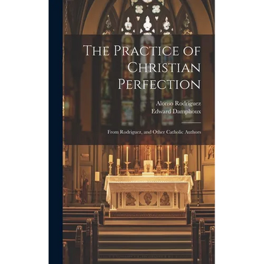 The Practice of Christian Perfection; From Rodriguez, and Other Catholic Authors