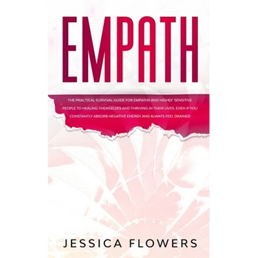 Empath The Practical Survival Guide for Empaths and Highly Sensitive People to Healing Themselves and Thriving In Their Lives, Even if You Constantly