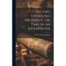 History Unveiling Prophecy, Or, Time As An Interpreter