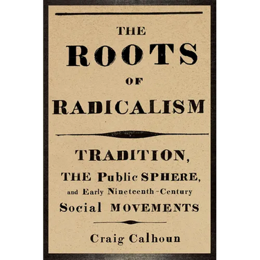 The Roots of Radicalism: Tradition, the Public Sphere, and Early Nineteenth-Century Social Movements