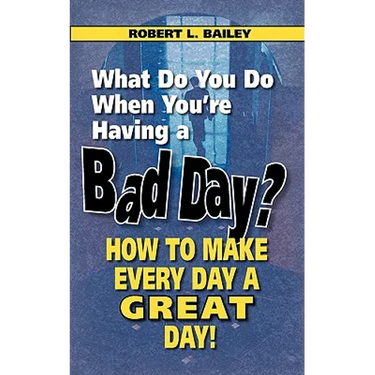 What Do You Do When You're Having a Bad Day? How to Make Every Day a Great Day!