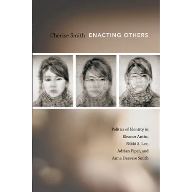 Enacting Others: Politics of Identity in Eleanor Antin, Nikki S. Lee, Adrian Piper, and Anna Deavere Smith