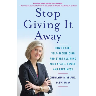 Stop Giving It Away: How to Stop Self-Sacrificing and Start Claiming Your Space, Power, and Happiness