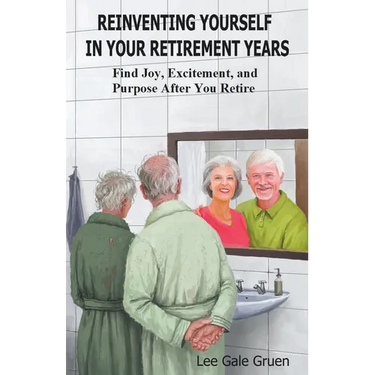 Reinventing Yourself in Your Retirement Years: Find Joy, Excitement, and Purpose After You Retire